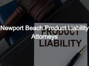 Newport Beach Product Liability Attorneys